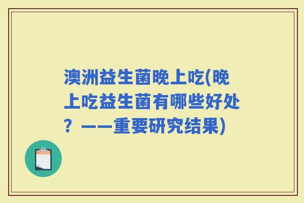澳洲益生菌晚上吃(晚上吃益生菌有哪些好处？——重要研究结果)