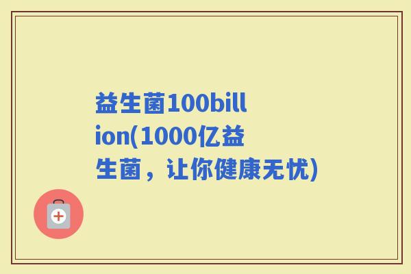 益生菌100billion(1000亿益生菌，让你健康无忧)
