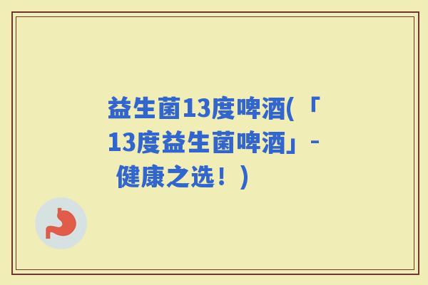 益生菌13度啤酒(「13度益生菌啤酒」- 健康之选！)