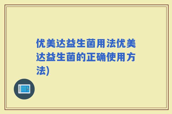 优美达益生菌用法优美达益生菌的正确使用方法)