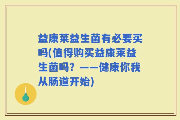 益康莱益生菌有必要买吗(值得购买益康莱益生菌吗？——健康你我从肠道开始)