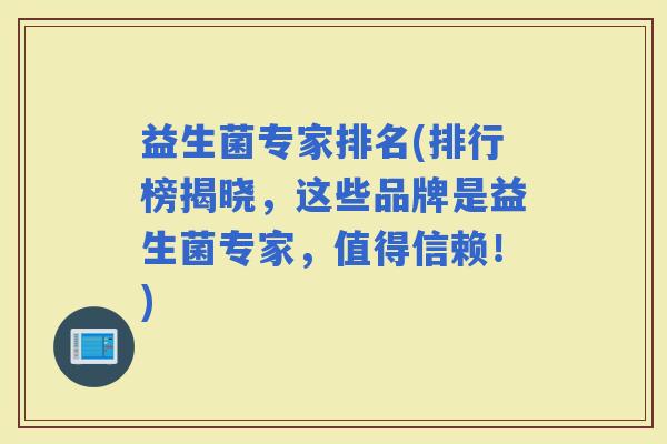 益生菌专家排名(排行榜揭晓，这些品牌是益生菌专家，值得信赖！)