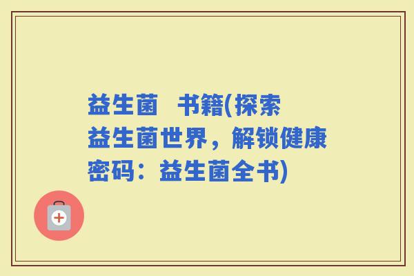 益生菌  书籍(探索益生菌世界，解锁健康密码：益生菌全书)