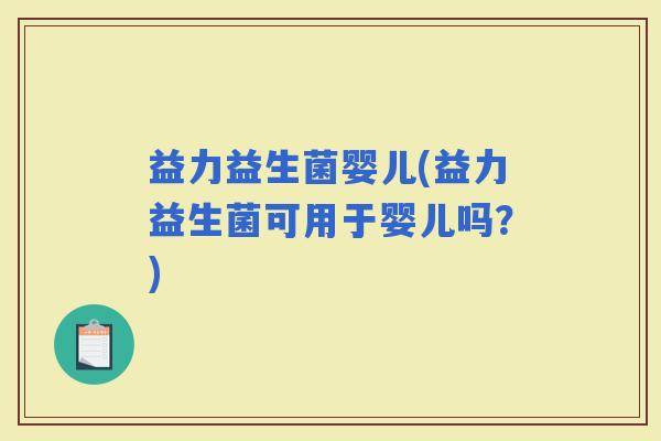 益力益生菌婴儿(益力益生菌可用于婴儿吗？)