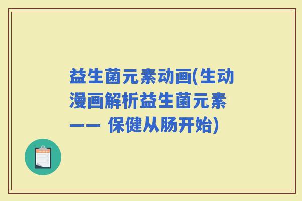 益生菌元素动画(生动漫画解析益生菌元素 —— 保健从肠开始)