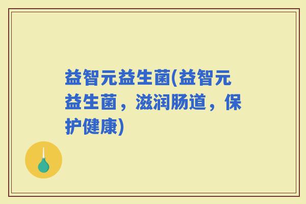 益智元益生菌(益智元益生菌，滋润肠道，保护健康)