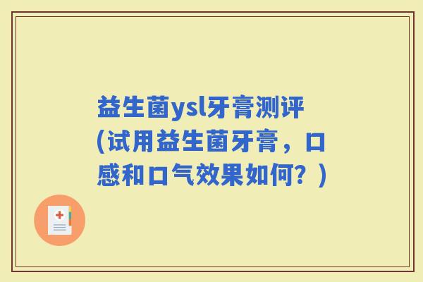 益生菌ysl牙膏测评(试用益生菌牙膏，口感和口气效果如何？)