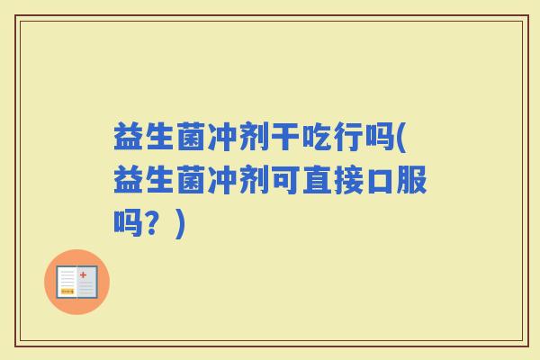 益生菌冲剂干吃行吗(益生菌冲剂可直接口服吗？)