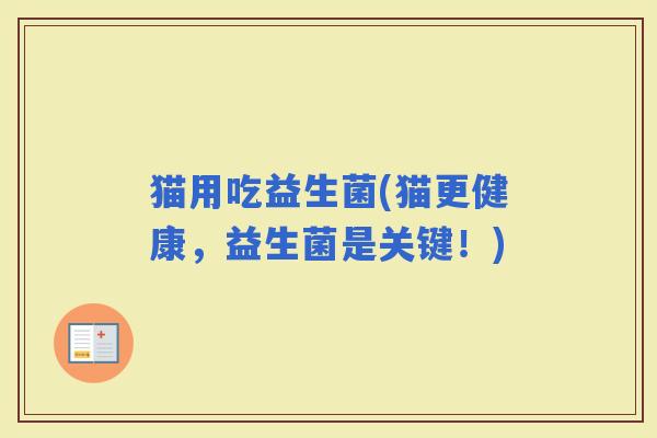 猫用吃益生菌(猫更健康，益生菌是关键！)