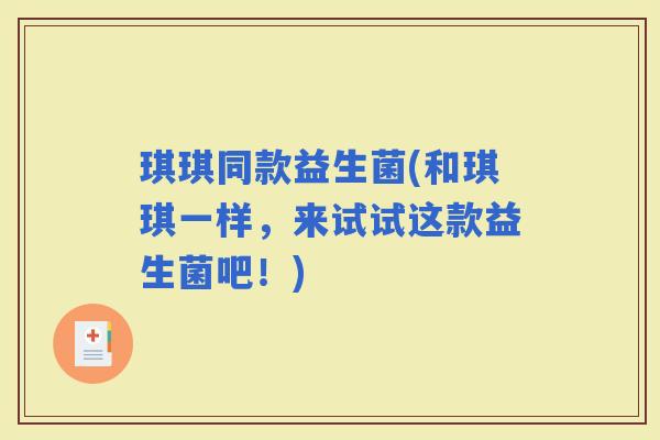 琪琪同款益生菌(和琪琪一样，来试试这款益生菌吧！)