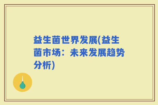 益生菌世界发展(益生菌市场：未来发展趋势分析)