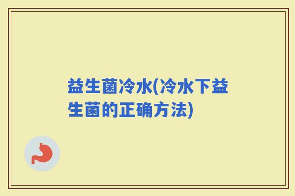 益生菌冷水(冷水下益生菌的正确方法)