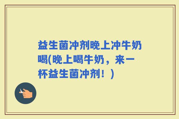 益生菌冲剂晚上冲牛奶喝(晚上喝牛奶，来一杯益生菌冲剂！)