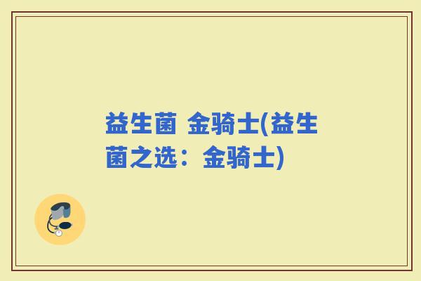 益生菌 金骑士(益生菌之选：金骑士)