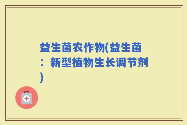 益生菌农作物(益生菌：新型植物生长调节剂)