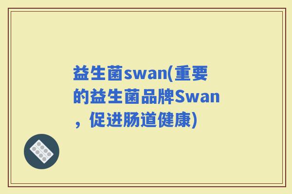 益生菌swan(重要的益生菌品牌Swan，促进肠道健康)