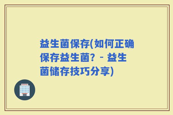 益生菌保存(如何正确保存益生菌？- 益生菌储存技巧分享)