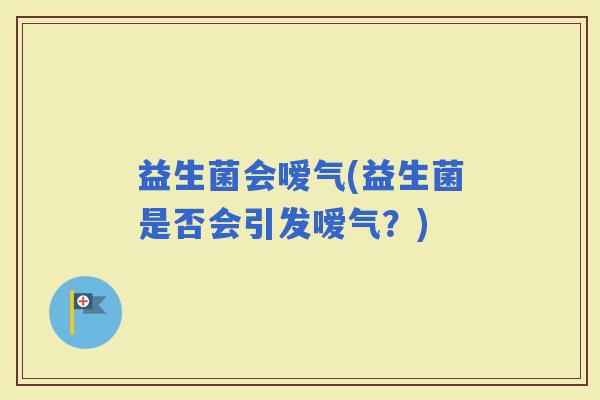益生菌会嗳气(益生菌是否会引发嗳气？)