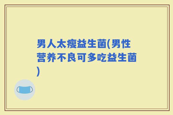 男人太瘦益生菌(男性营养不良可多吃益生菌)