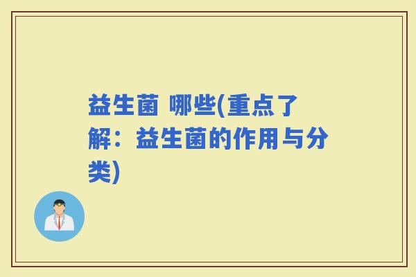 益生菌 哪些(重点了解：益生菌的作用与分类)