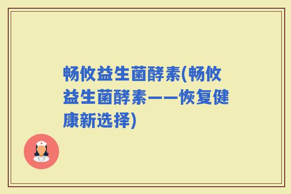 畅攸益生菌酵素(畅攸益生菌酵素——恢复健康新选择)