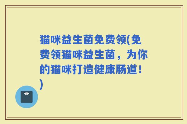 猫咪益生菌免费领(免费领猫咪益生菌，为你的猫咪打造健康肠道！)