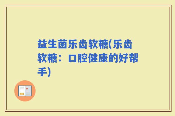 益生菌乐齿软糖(乐齿软糖：口腔健康的好帮手)