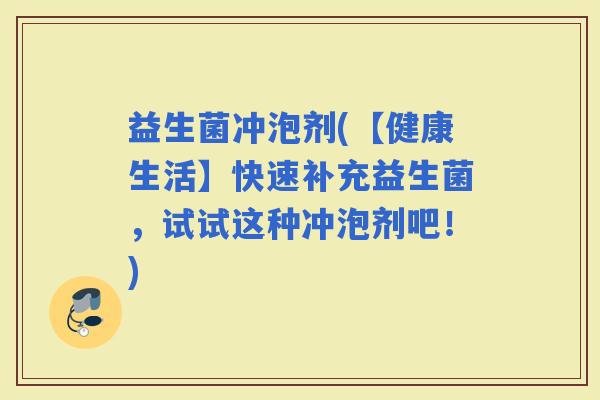 益生菌冲泡剂(【健康生活】快速补充益生菌，试试这种冲泡剂吧！)