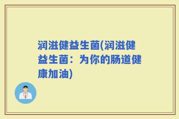 润滋健益生菌(润滋健益生菌：为你的肠道健康加油)