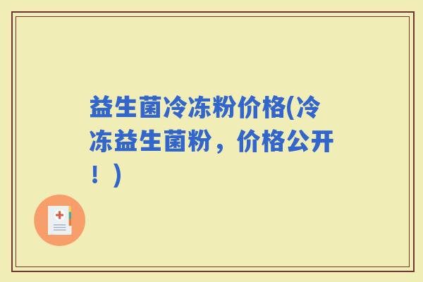 益生菌冷冻粉价格(冷冻益生菌粉，价格公开！)