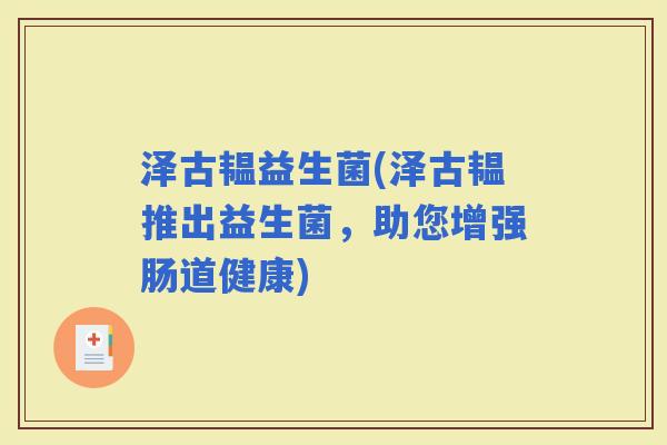泽古韫益生菌(泽古韫推出益生菌，助您增强肠道健康)