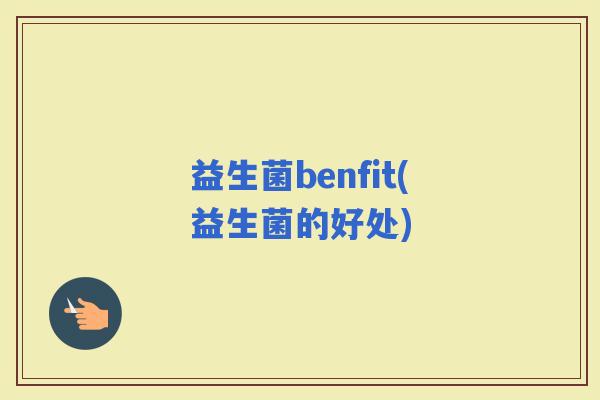益生菌benfit(益生菌的好处)