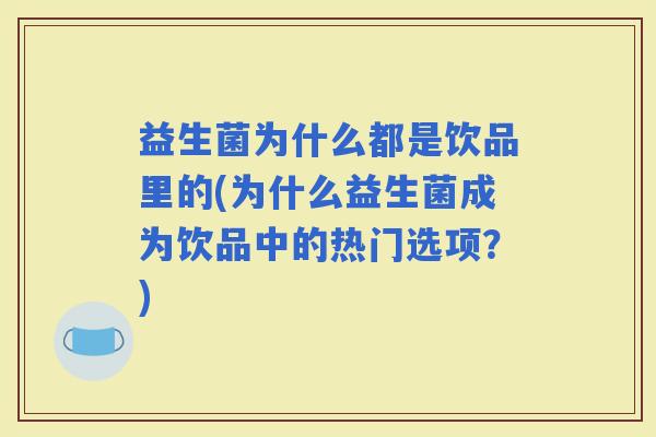 益生菌为什么都是饮品里的(为什么益生菌成为饮品中的热门选项？)