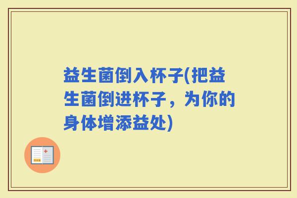 益生菌倒入杯子(把益生菌倒进杯子，为你的身体增添益处)