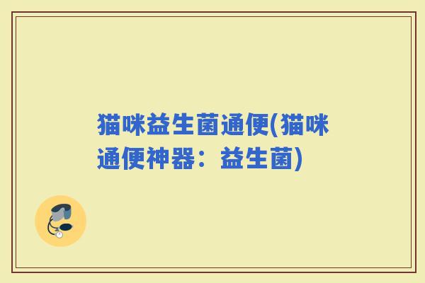 猫咪益生菌通便(猫咪通便神器：益生菌)