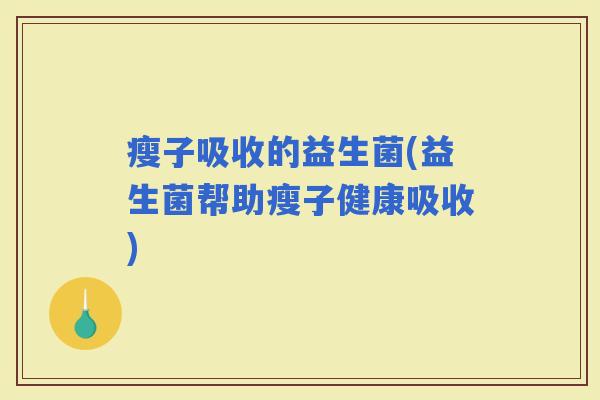 瘦子吸收的益生菌(益生菌帮助瘦子健康吸收)