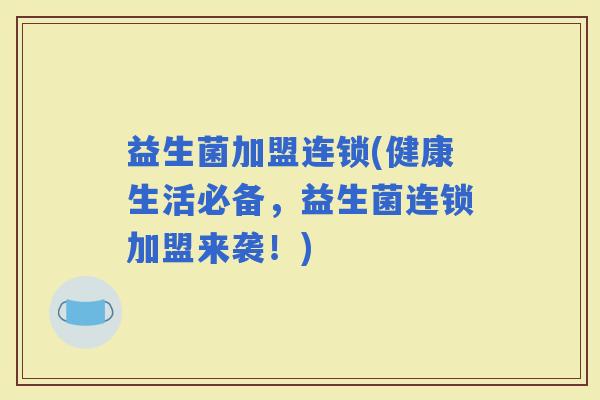 益生菌加盟连锁(健康生活必备，益生菌连锁加盟来袭！)