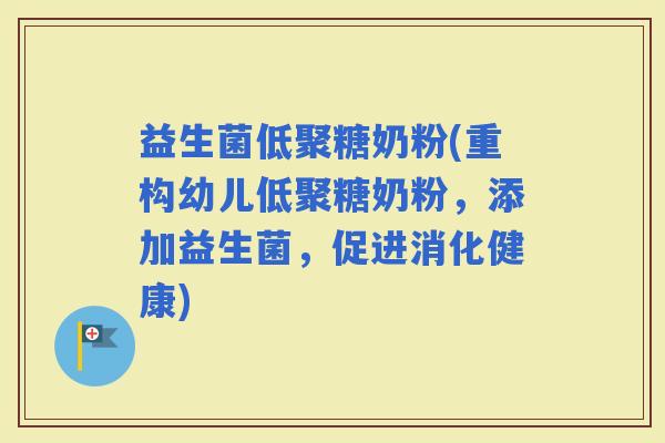 益生菌低聚糖奶粉(重构幼儿低聚糖奶粉，添加益生菌，促进消化健康)