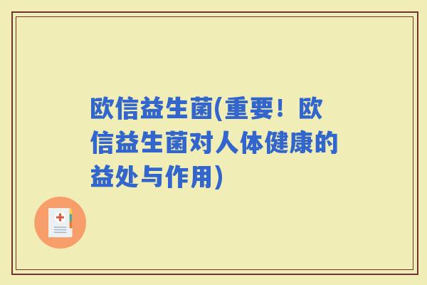 欧信益生菌(重要！欧信益生菌对人体健康的益处与作用)