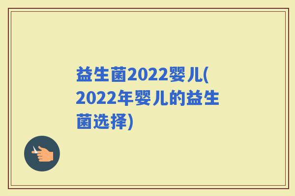 益生菌2022婴儿(2022年婴儿的益生菌选择)