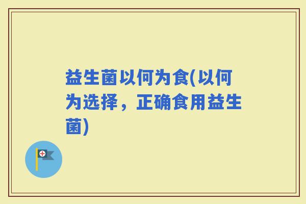 益生菌以何为食(以何为选择，正确食用益生菌)