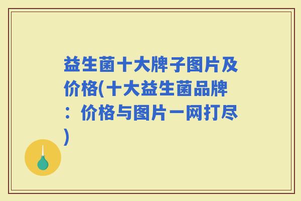 益生菌十大牌子图片及价格(十大益生菌品牌：价格与图片一网打尽)