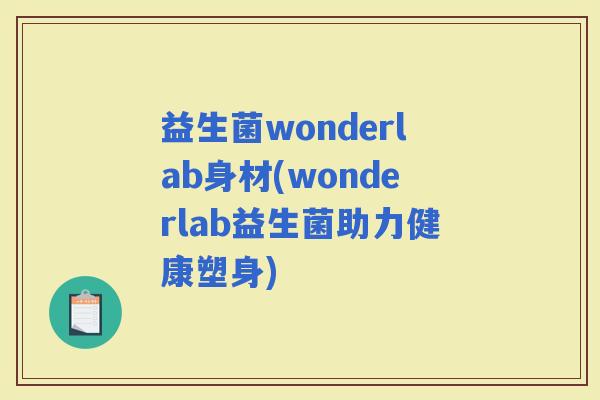 益生菌wonderlab身材(wonderlab益生菌助力健康塑身)