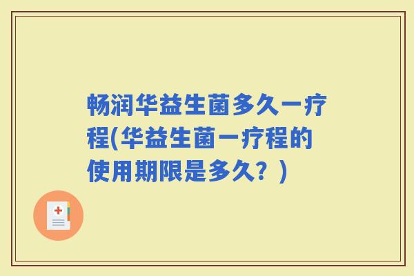 畅润华益生菌多久一疗程(华益生菌一疗程的使用期限是多久？)