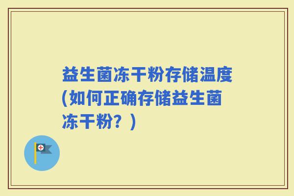 益生菌冻干粉存储温度(如何正确存储益生菌冻干粉？)