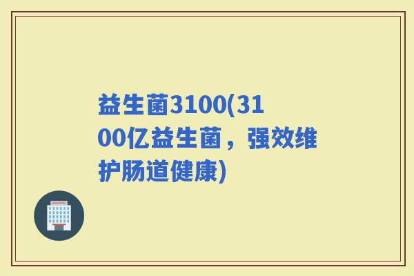 益生菌3100(3100亿益生菌，强效维护肠道健康)