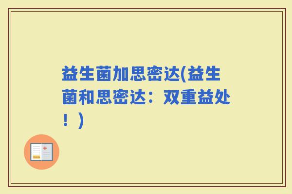 益生菌加思密达(益生菌和思密达：双重益处！)