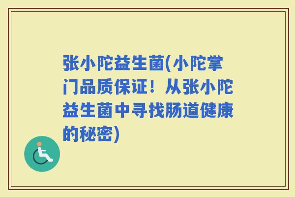 张小陀益生菌(小陀掌门品质保证！从张小陀益生菌中寻找肠道健康的秘密)