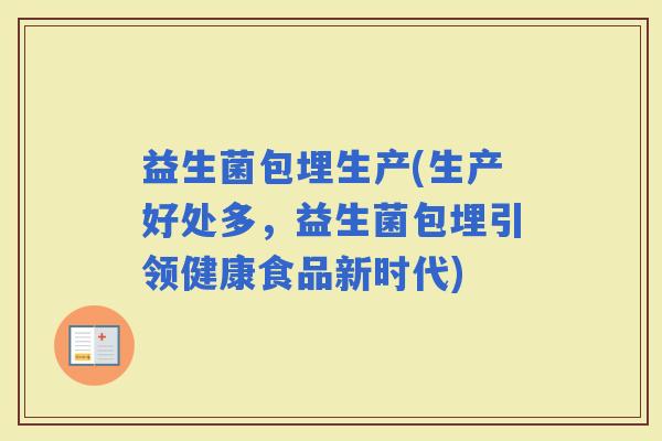 益生菌包埋生产(生产好处多，益生菌包埋引领健康食品新时代)