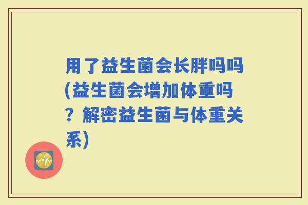 用了益生菌会长胖吗吗(益生菌会增加体重吗？解密益生菌与体重关系)